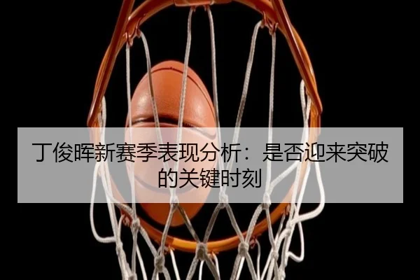 丁俊晖新赛季表现分析：是否迎来突破的关键时刻