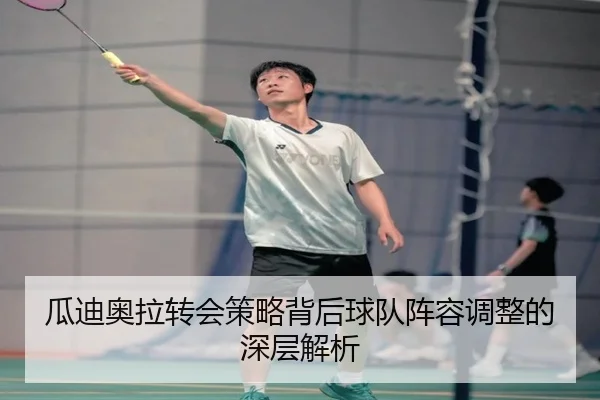 瓜迪奥拉转会策略背后球队阵容调整的深层解析