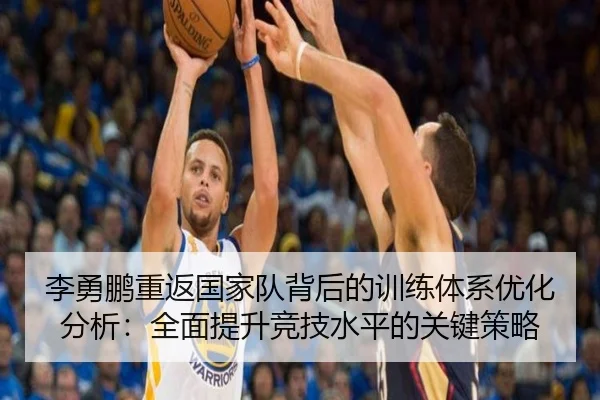 李勇鹏重返国家队背后的训练体系优化分析：全面提升竞技水平的关键策略