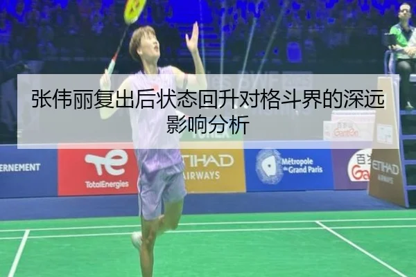 张伟丽复出后状态回升对格斗界的深远影响分析