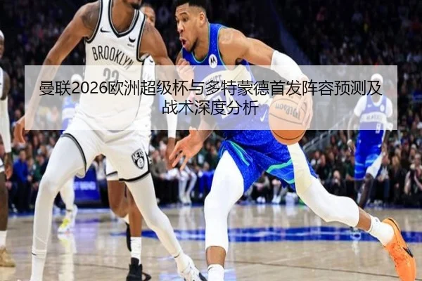 曼联2026欧洲超级杯与多特蒙德首发阵容预测及战术深度分析
